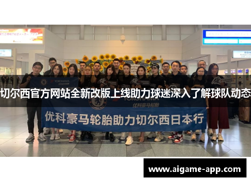 切尔西官方网站全新改版上线助力球迷深入了解球队动态