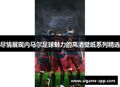 尽情展现内马尔足球魅力的高清壁纸系列精选