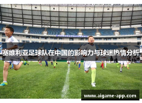 塞维利亚足球队在中国的影响力与球迷热情分析