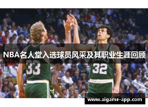 NBA名人堂入选球员风采及其职业生涯回顾