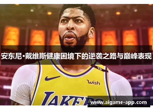 安东尼·戴维斯健康困境下的逆袭之路与巅峰表现