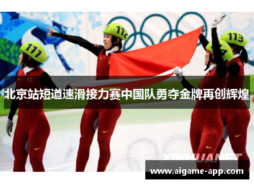 北京站短道速滑接力赛中国队勇夺金牌再创辉煌