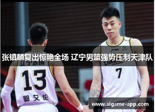 张镇麟复出惊艳全场 辽宁男篮强势压制天津队