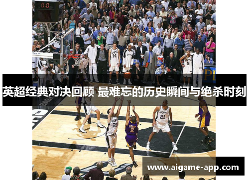 英超经典对决回顾 最难忘的历史瞬间与绝杀时刻