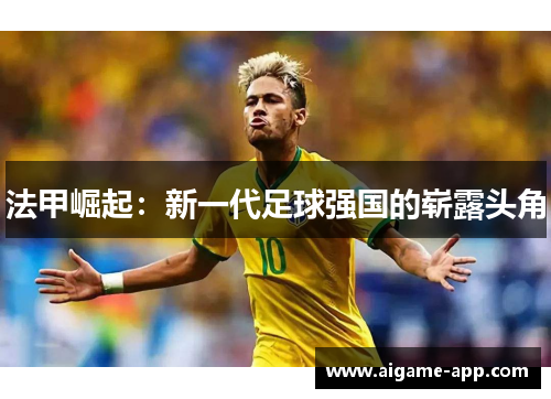 法甲崛起：新一代足球强国的崭露头角