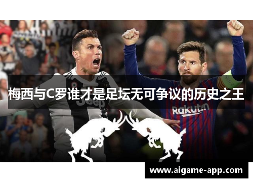 梅西与C罗谁才是足坛无可争议的历史之王