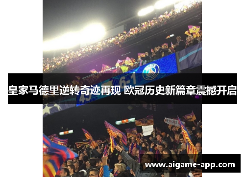 皇家马德里逆转奇迹再现 欧冠历史新篇章震撼开启