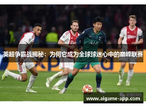 英超争霸战揭秘：为何它成为全球球迷心中的巅峰联赛