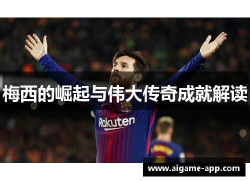 梅西的崛起与伟大传奇成就解读