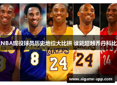 NBA现役球员历史地位大比拼 谁能超越乔丹科比