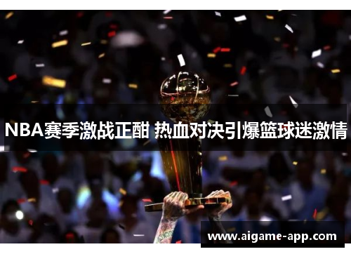 NBA赛季激战正酣 热血对决引爆篮球迷激情