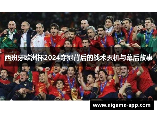 西班牙欧洲杯2024夺冠背后的战术玄机与幕后故事