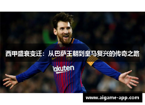 西甲盛衰变迁：从巴萨王朝到皇马复兴的传奇之路