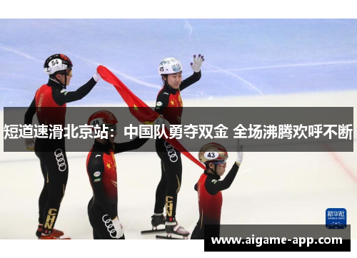 短道速滑北京站：中国队勇夺双金 全场沸腾欢呼不断