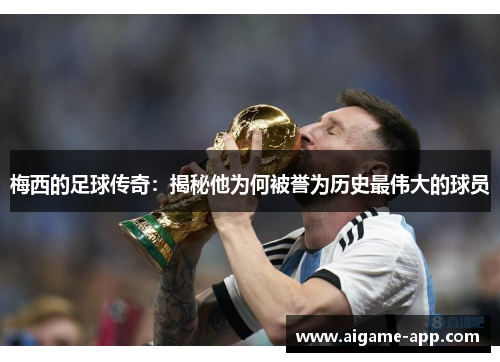 梅西的足球传奇：揭秘他为何被誉为历史最伟大的球员
