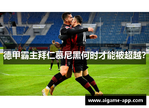德甲霸主拜仁慕尼黑何时才能被超越？