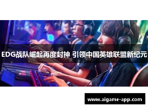 EDG战队崛起再度封神 引领中国英雄联盟新纪元