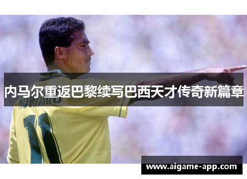 内马尔重返巴黎续写巴西天才传奇新篇章