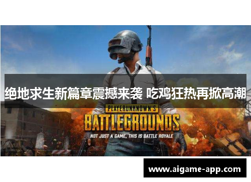绝地求生新篇章震撼来袭 吃鸡狂热再掀高潮