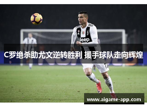 C罗绝杀助尤文逆转胜利 援手球队走向辉煌