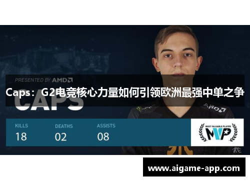 Caps：G2电竞核心力量如何引领欧洲最强中单之争