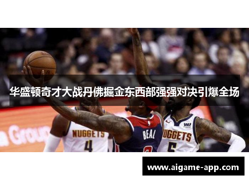 华盛顿奇才大战丹佛掘金东西部强强对决引爆全场
