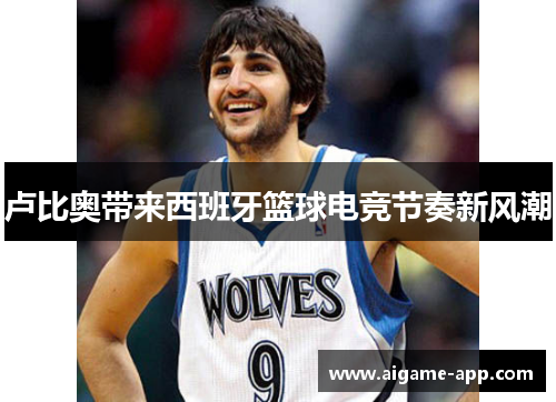卢比奥带来西班牙篮球电竞节奏新风潮
