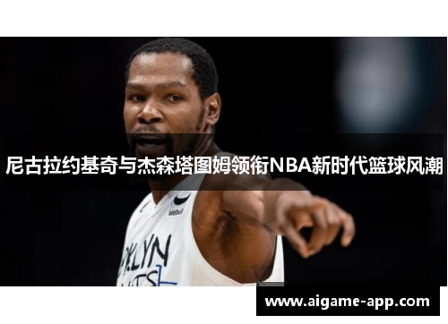 尼古拉约基奇与杰森塔图姆领衔NBA新时代篮球风潮