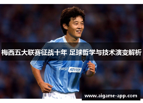 梅西五大联赛征战十年 足球哲学与技术演变解析