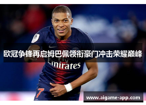 欧冠争锋再启姆巴佩领衔豪门冲击荣耀巅峰