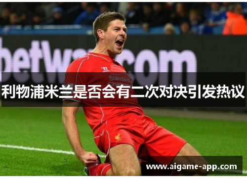 利物浦米兰是否会有二次对决引发热议