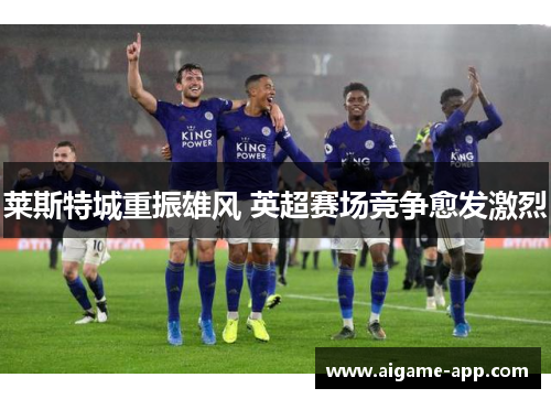 莱斯特城重振雄风 英超赛场竞争愈发激烈